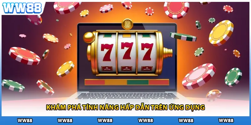 Khám phá tính năng hấp dẫn trên ứng dụng